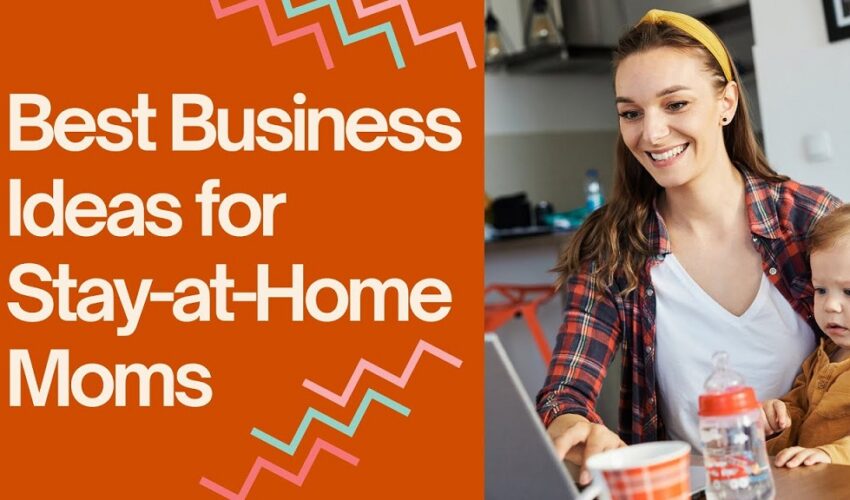 Best Stay at Home Mom Business Ideas